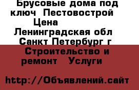 Брусовые дома под ключ. Пестовострой. › Цена ­ 295 000 - Ленинградская обл., Санкт-Петербург г. Строительство и ремонт » Услуги   